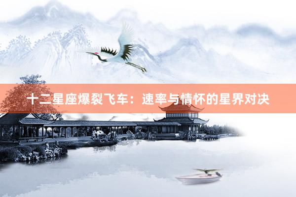 十二星座爆裂飞车：速率与情怀的星界对决