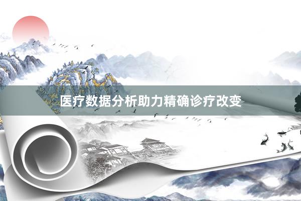 医疗数据分析助力精确诊疗改变